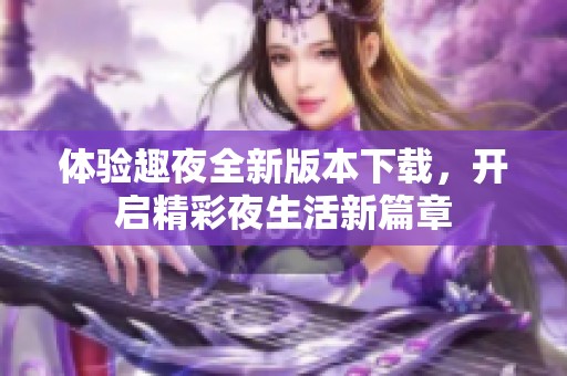 体验趣夜全新版本下载，开启精彩夜生活新篇章