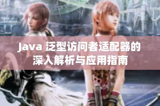 Java 泛型访问者适配器的深入解析与应用指南