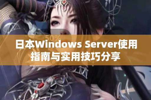 日本Windows Server使用指南与实用技巧分享