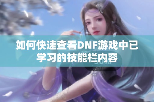 如何快速查看DNF游戏中已学习的技能栏内容