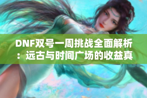 DNF双号一周挑战全面解析：远古与时间广场的收益真相揭秘