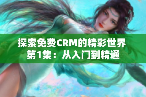 探索免费CRM的精彩世界 第1集：从入门到精通