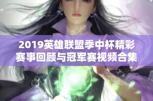 2019英雄联盟季中杯精彩赛事回顾与冠军赛视频合集