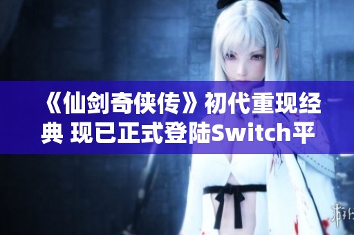 《仙剑奇侠传》初代重现经典 现已正式登陆Switch平台