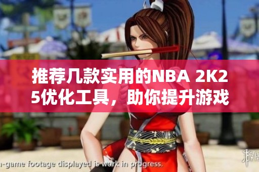 推荐几款实用的NBA 2K25优化工具，助你提升游戏体验