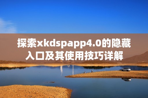 探索xkdspapp4.0的隐藏入口及其使用技巧详解