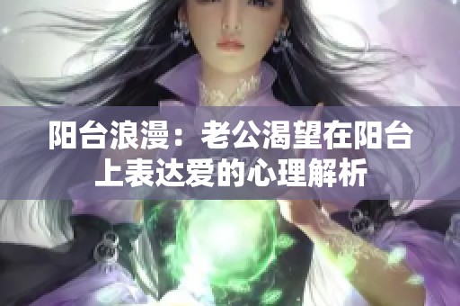 阳台浪漫：老公渴望在阳台上表达爱的心理解析