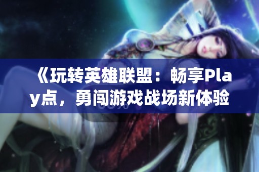 《玩转英雄联盟：畅享Play点，勇闯游戏战场新体验》