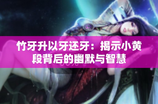 竹牙升以牙还牙：揭示小黄段背后的幽默与智慧