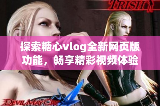 探索糖心vlog全新网页版功能，畅享精彩视频体验