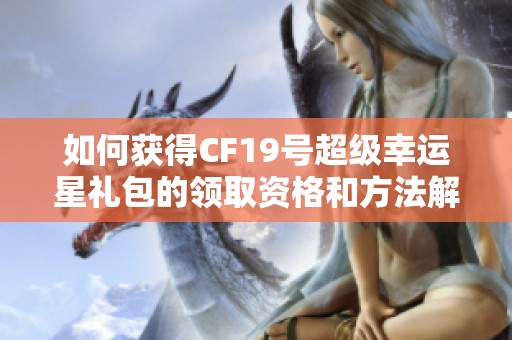 如何获得CF19号超级幸运星礼包的领取资格和方法解析