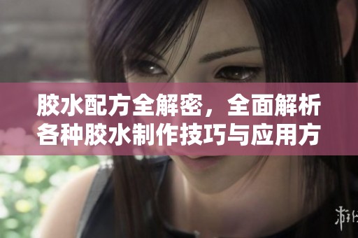 胶水配方全解密，全面解析各种胶水制作技巧与应用方法