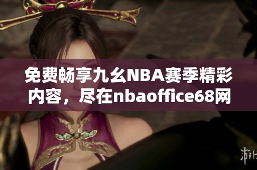 免费畅享九幺NBA赛季精彩内容，尽在nbaoffice68网站