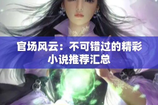 官场风云：不可错过的精彩小说推荐汇总