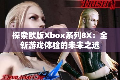 探索欧版Xbox系列8X：全新游戏体验的未来之选