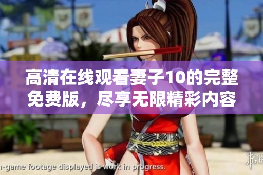 高清在线观看妻子10的完整免费版，尽享无限精彩内容