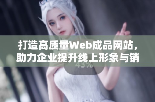 打造高质量Web成品网站，助力企业提升线上形象与销售额