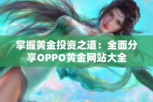 掌握黄金投资之道：全面分享OPPO黄金网站大全