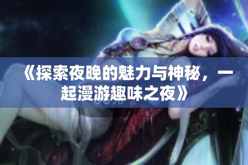 《探索夜晚的魅力与神秘，一起漫游趣味之夜》