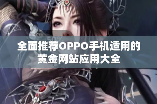 全面推荐OPPO手机适用的黄金网站应用大全