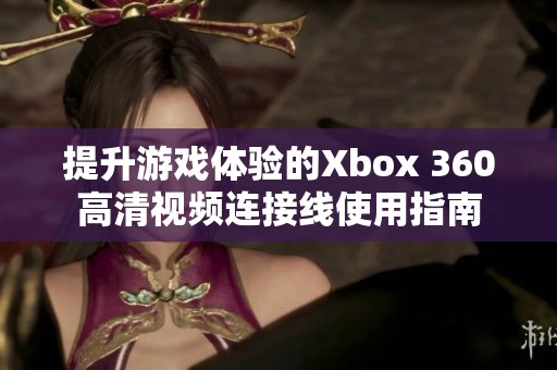 提升游戏体验的Xbox 360高清视频连接线使用指南