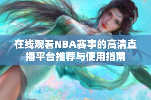 在线观看NBA赛事的高清直播平台推荐与使用指南