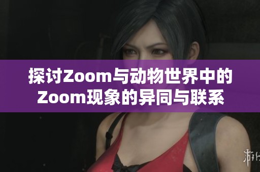 探讨Zoom与动物世界中的Zoom现象的异同与联系