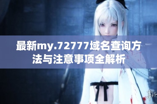 最新my.72777域名查询方法与注意事项全解析