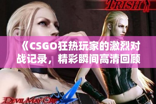 《CSGO狂热玩家的激烈对战记录，精彩瞬间高清回顾》