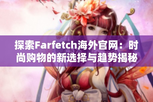 探索Farfetch海外官网：时尚购物的新选择与趋势揭秘