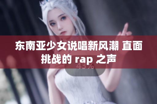 东南亚少女说唱新风潮 直面挑战的 rap 之声