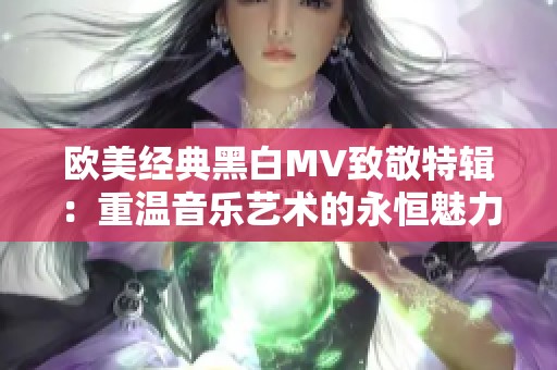 欧美经典黑白MV致敬特辑：重温音乐艺术的永恒魅力