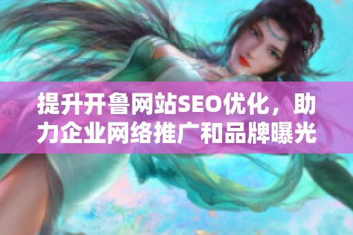 提升开鲁网站SEO优化，助力企业网络推广和品牌曝光