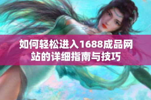 如何轻松进入1688成品网站的详细指南与技巧