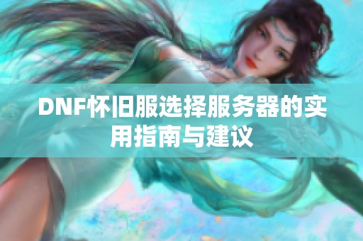 DNF怀旧服选择服务器的实用指南与建议