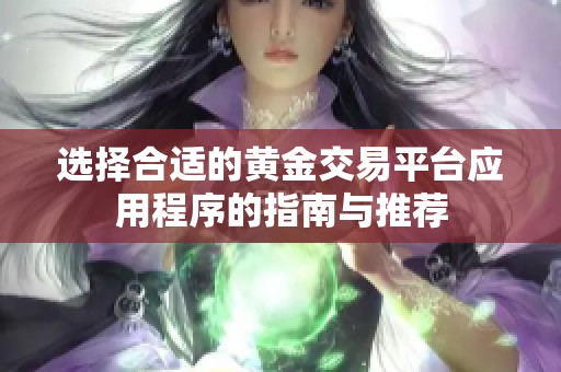 选择合适的黄金交易平台应用程序的指南与推荐