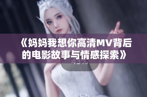 《妈妈我想你高清MV背后的电影故事与情感探索》