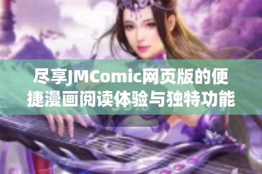 尽享JMComic网页版的便捷漫画阅读体验与独特功能解析