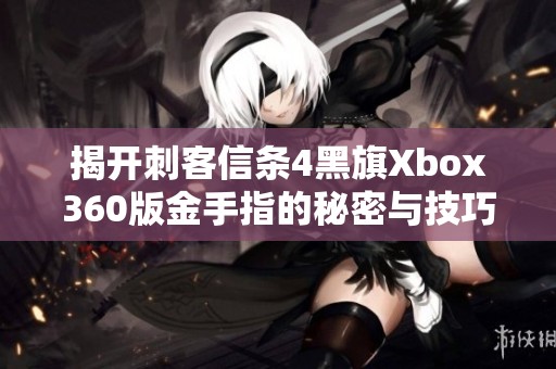 揭开刺客信条4黑旗Xbox360版金手指的秘密与技巧