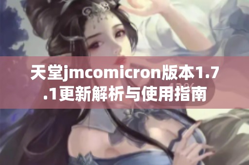 天堂jmcomicron版本1.7.1更新解析与使用指南