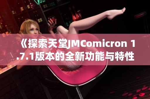 《探索天堂JMComicron 1.7.1版本的全新功能与特性》