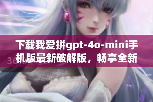 下载我爱拼gpt-4o-mini手机版最新破解版，畅享全新功能