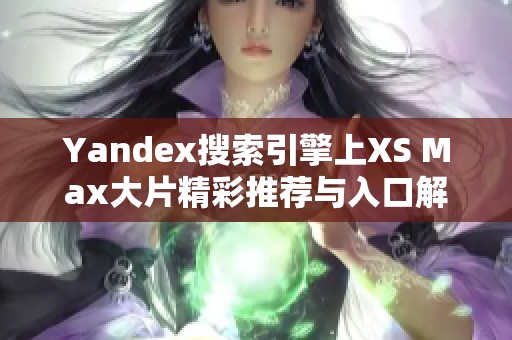 Yandex搜索引擎上XS Max大片精彩推荐与入口解析