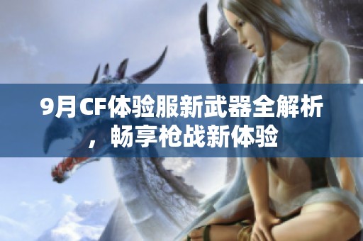 9月CF体验服新武器全解析，畅享枪战新体验