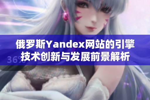 俄罗斯Yandex网站的引擎技术创新与发展前景解析