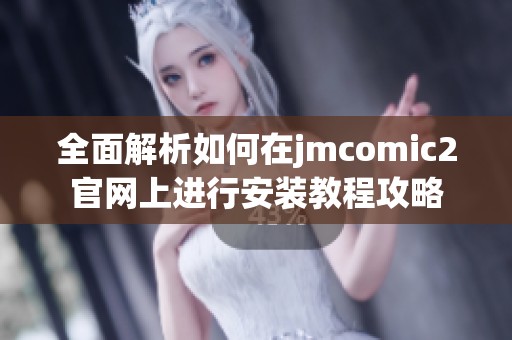 全面解析如何在jmcomic2官网上进行安装教程攻略