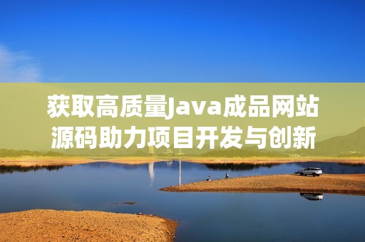 获取高质量Java成品网站源码助力项目开发与创新