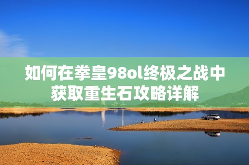 如何在拳皇98ol终极之战中获取重生石攻略详解