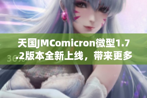 天国JMComicron微型1.7.2版本全新上线，带来更多惊喜体验