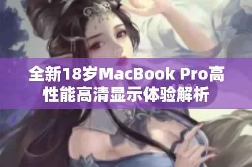 全新18岁MacBook Pro高性能高清显示体验解析